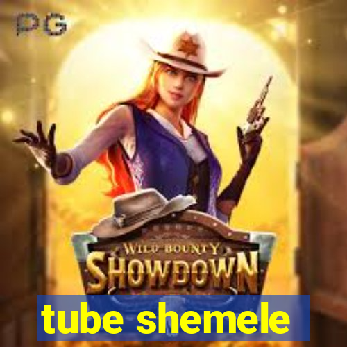 tube shemele