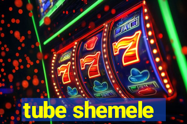 tube shemele