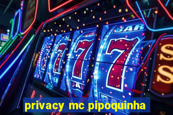 privacy mc pipoquinha