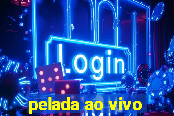 pelada ao vivo