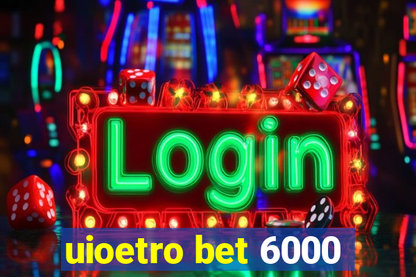uioetro bet 6000