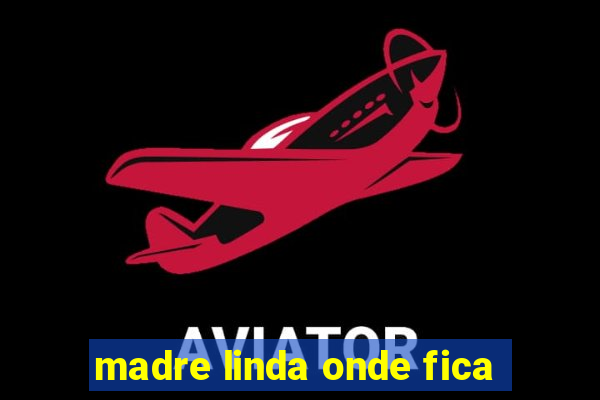 madre linda onde fica