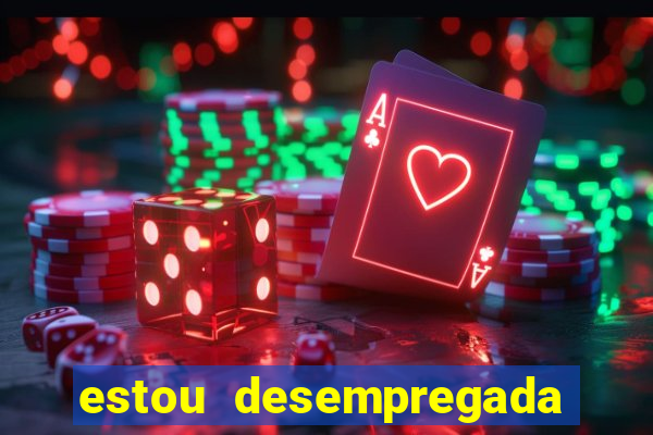 estou desempregada o que fazer para ganhar dinheiro