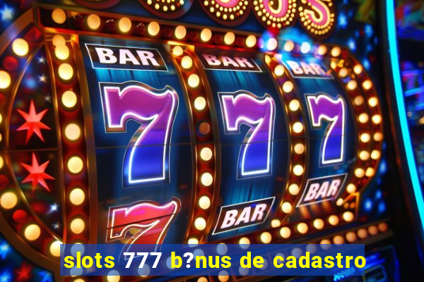 slots 777 b?nus de cadastro
