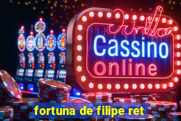 fortuna de filipe ret