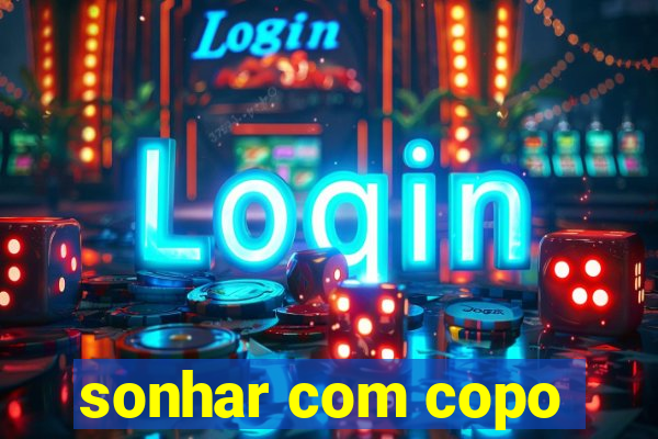 sonhar com copo