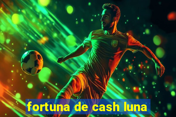 fortuna de cash luna