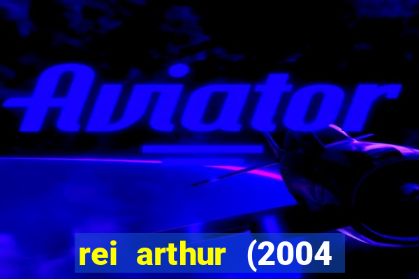 rei arthur (2004 assistir online)
