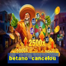 betano cancelou minha conta