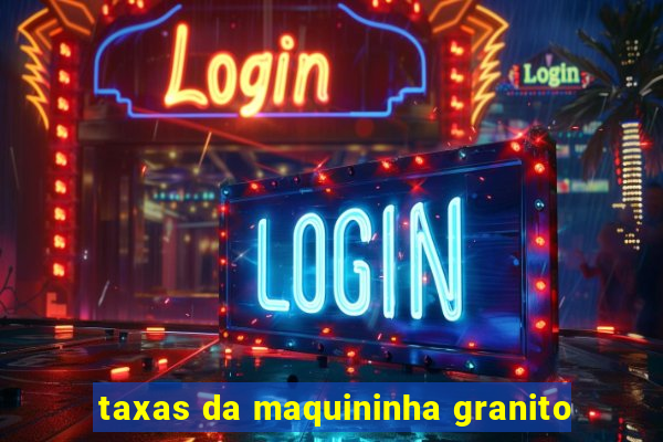 taxas da maquininha granito