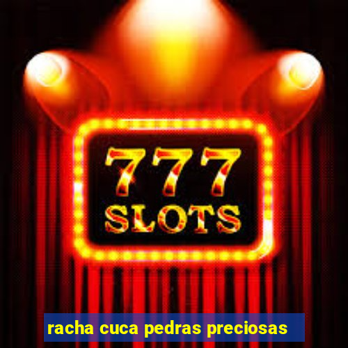 racha cuca pedras preciosas