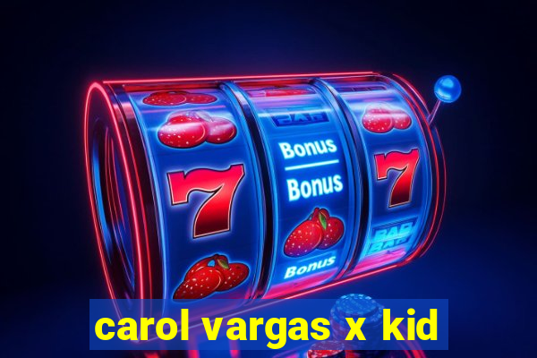 carol vargas x kid