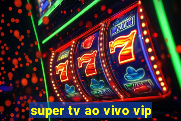 super tv ao vivo vip