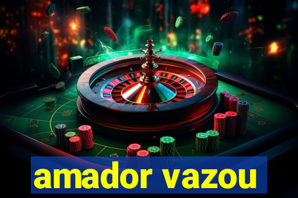 amador vazou