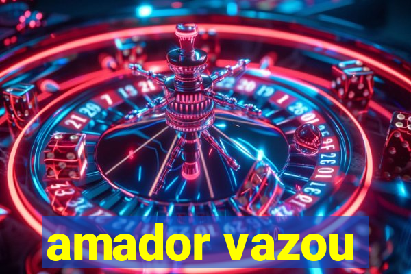 amador vazou