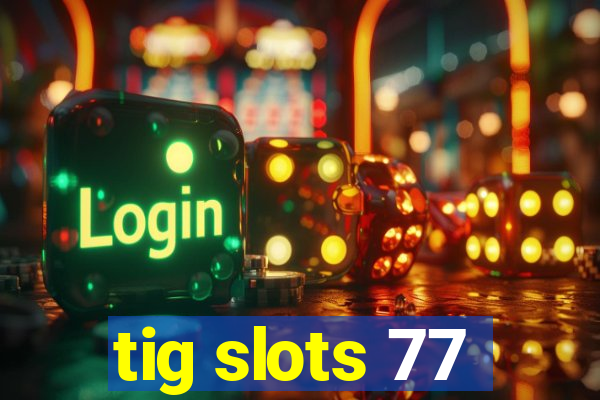 tig slots 77