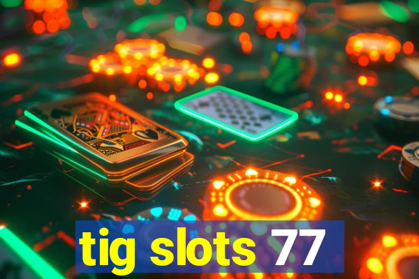 tig slots 77