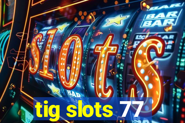 tig slots 77