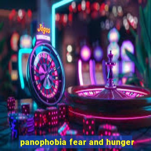 panophobia fear and hunger