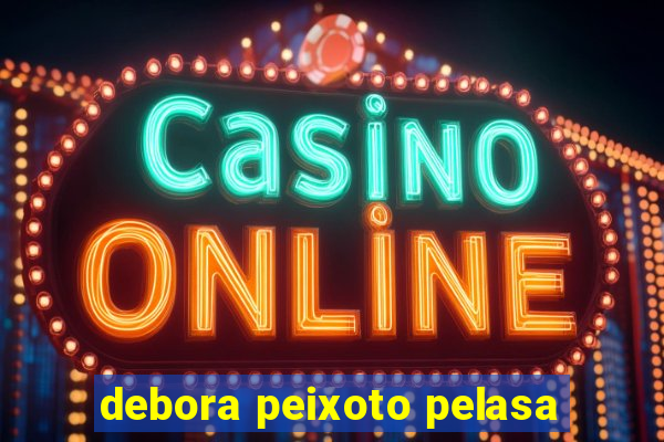 debora peixoto pelasa