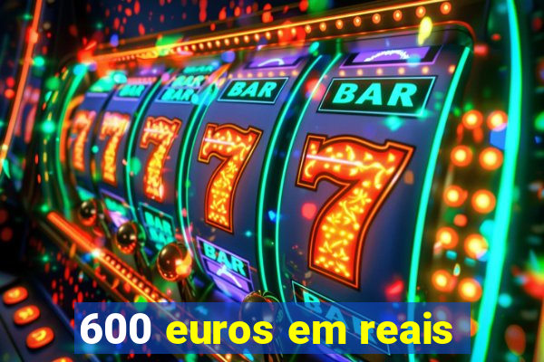 600 euros em reais