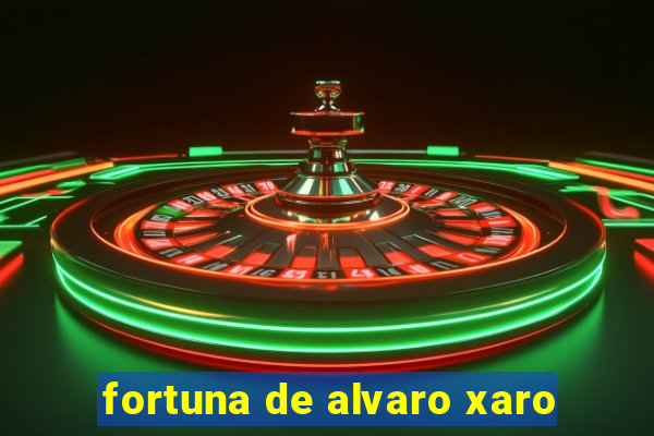 fortuna de alvaro xaro