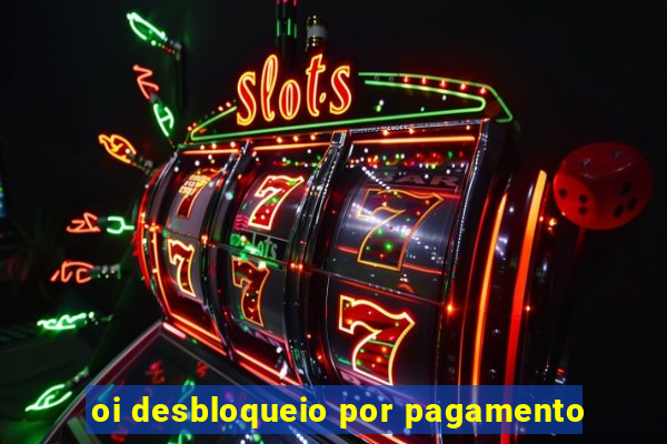 oi desbloqueio por pagamento