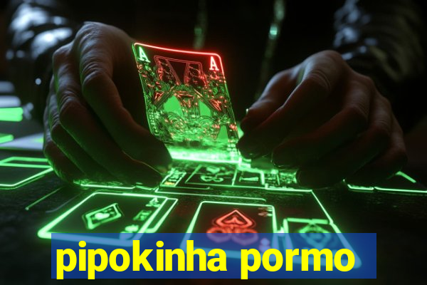 pipokinha pormo