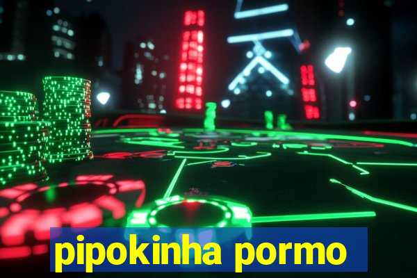 pipokinha pormo