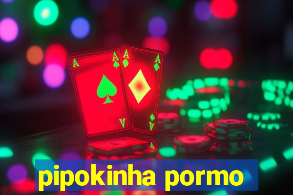 pipokinha pormo