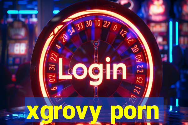 xgrovy porn