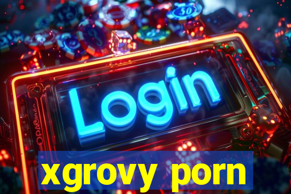 xgrovy porn