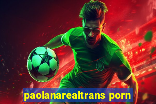 paolanarealtrans porn
