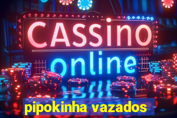 pipokinha vazados
