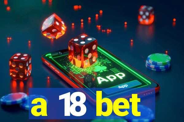 a 18 bet