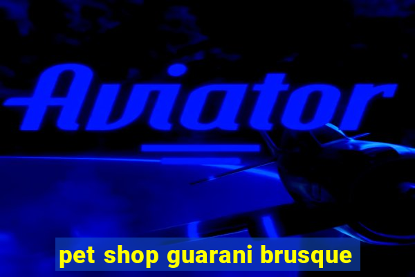 pet shop guarani brusque