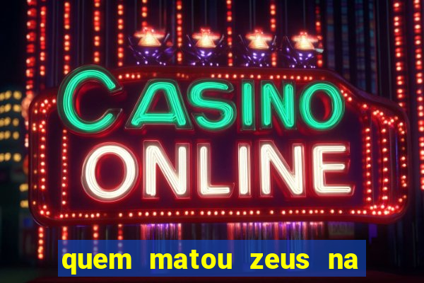 quem matou zeus na mitologia grega