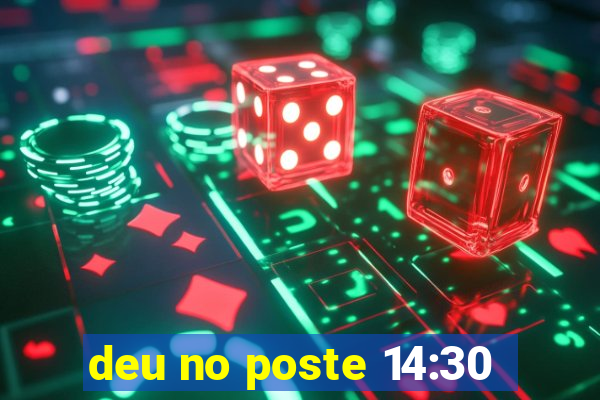 deu no poste 14:30