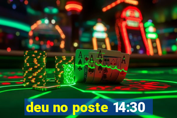 deu no poste 14:30