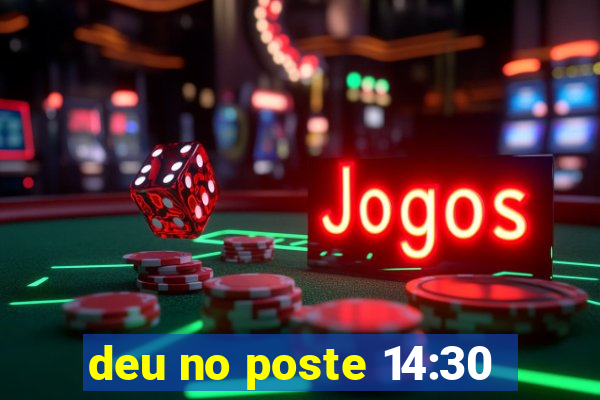 deu no poste 14:30