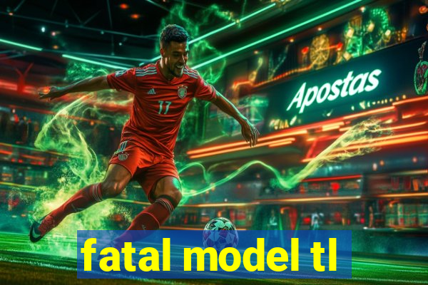 fatal model tl