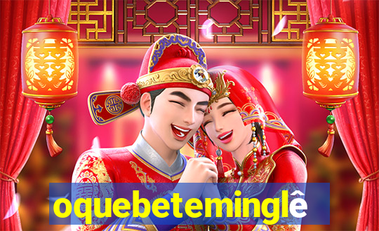 oquebeteminglês