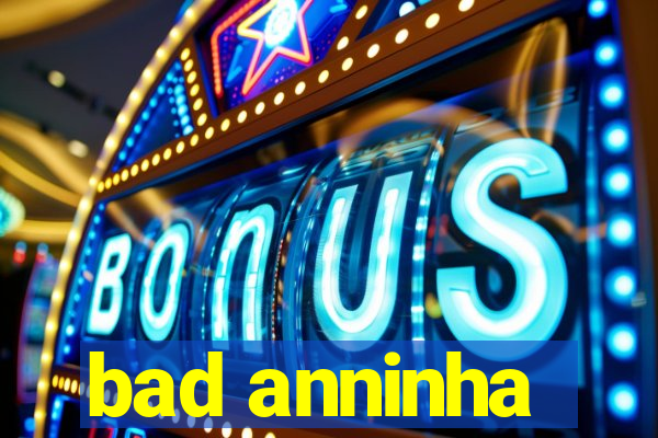 bad anninha