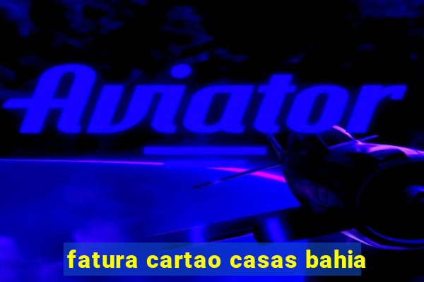 fatura cartao casas bahia