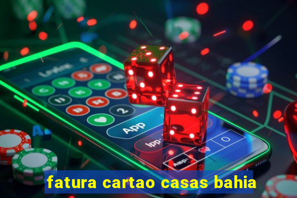 fatura cartao casas bahia