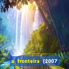 a fronteira (2007 filme completo download)