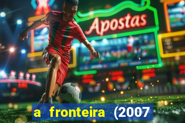 a fronteira (2007 filme completo download)
