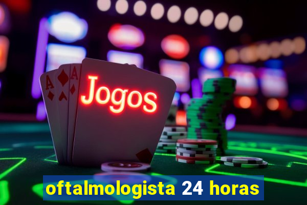 oftalmologista 24 horas