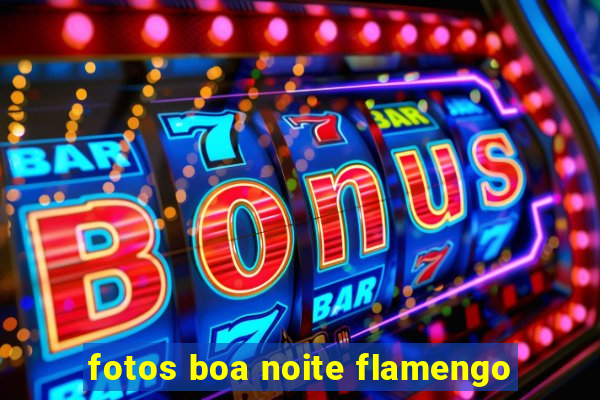 fotos boa noite flamengo