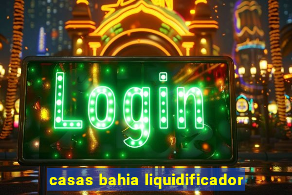 casas bahia liquidificador